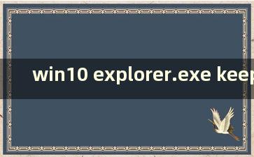 win10 explorer.exe keep restarts（win10资源管理器不断自动重启）